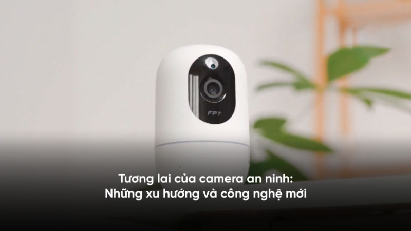 Xu hướng camera an ninh thông minh tích hợp nhận diện và lưu trữ đám mây.