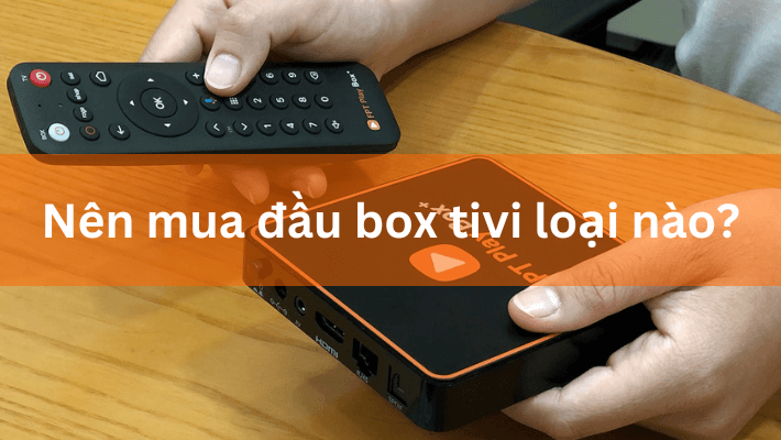 Nên mua đầu box tivi loại nào?