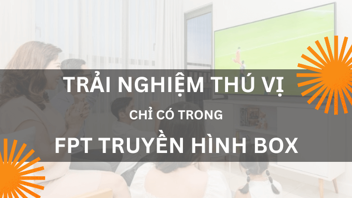 Người dùng sẽ được trải nghiệm những gì trong FPT truyền hình box