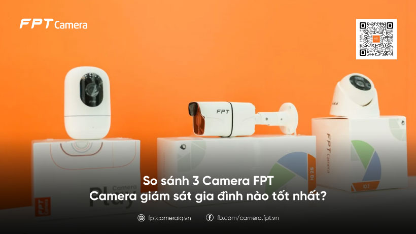 So sánh camera FPT IQ, SE và Play để chọn đúng nhu cầu gia đình